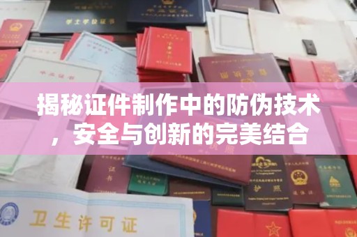 美溪揭秘证件制作中的防伪技术，安全与创新的完美结合