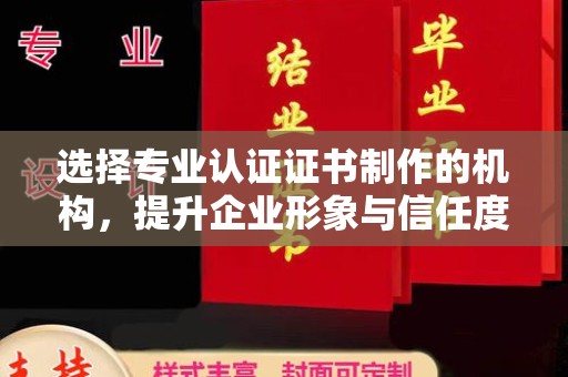 西峰选择专业认证证书制作的机构，提升企业形象与信任度